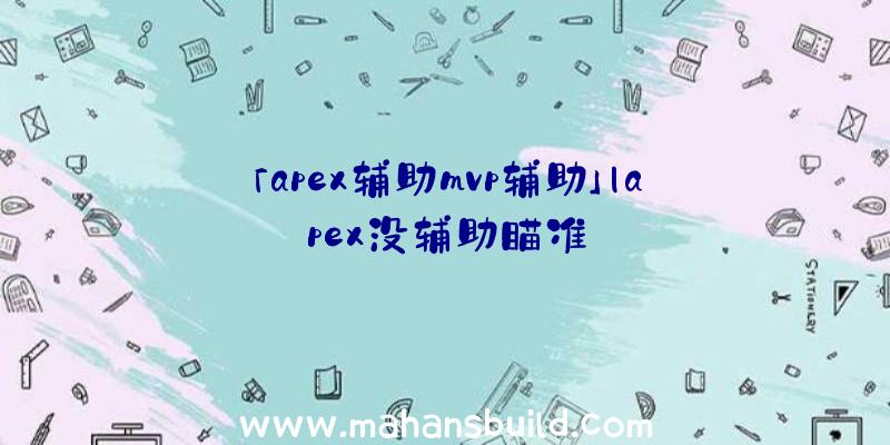 「apex辅助mvp辅助」|apex没辅助瞄准